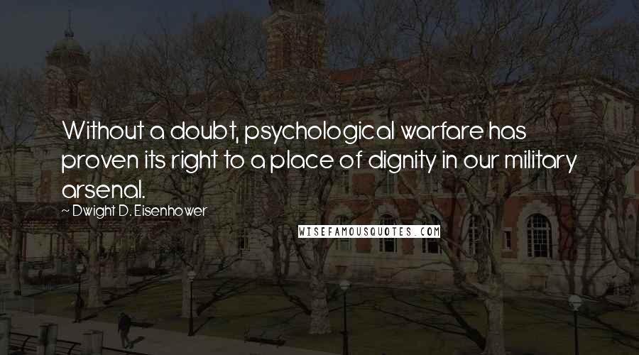 Dwight D. Eisenhower Quotes: Without a doubt, psychological warfare has proven its right to a place of dignity in our military arsenal.