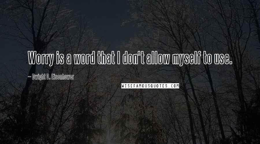 Dwight D. Eisenhower Quotes: Worry is a word that I don't allow myself to use.