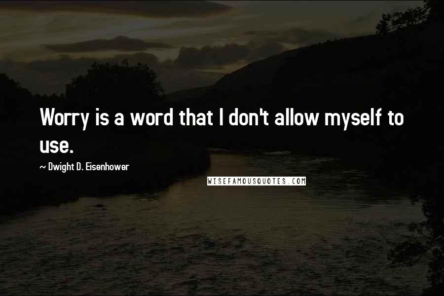 Dwight D. Eisenhower Quotes: Worry is a word that I don't allow myself to use.