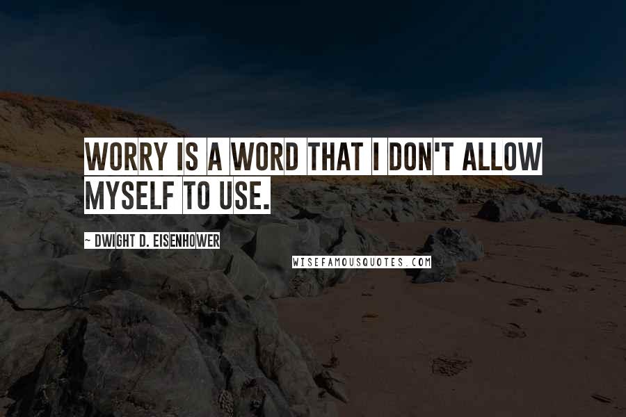 Dwight D. Eisenhower Quotes: Worry is a word that I don't allow myself to use.