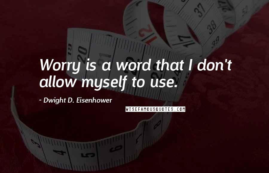 Dwight D. Eisenhower Quotes: Worry is a word that I don't allow myself to use.