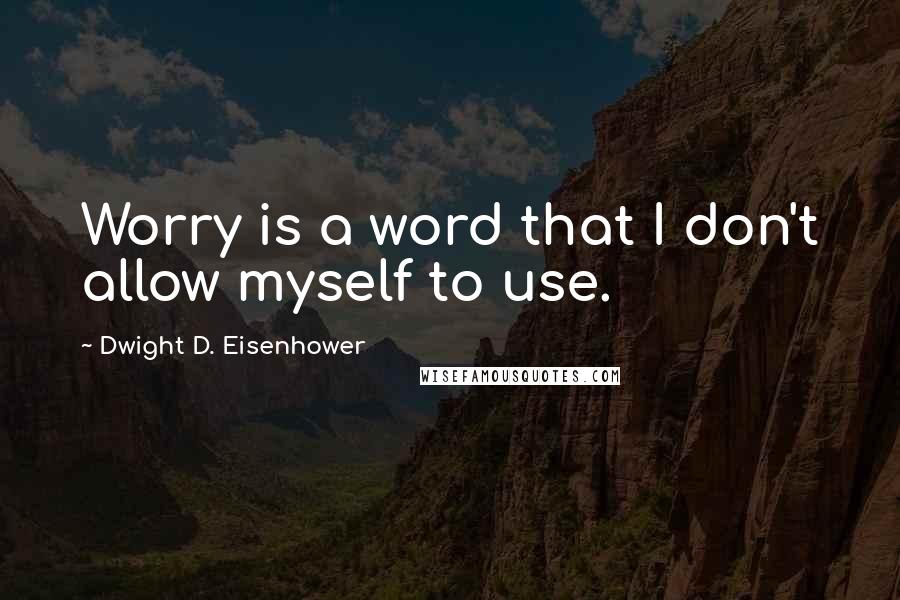 Dwight D. Eisenhower Quotes: Worry is a word that I don't allow myself to use.