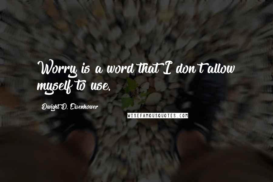 Dwight D. Eisenhower Quotes: Worry is a word that I don't allow myself to use.