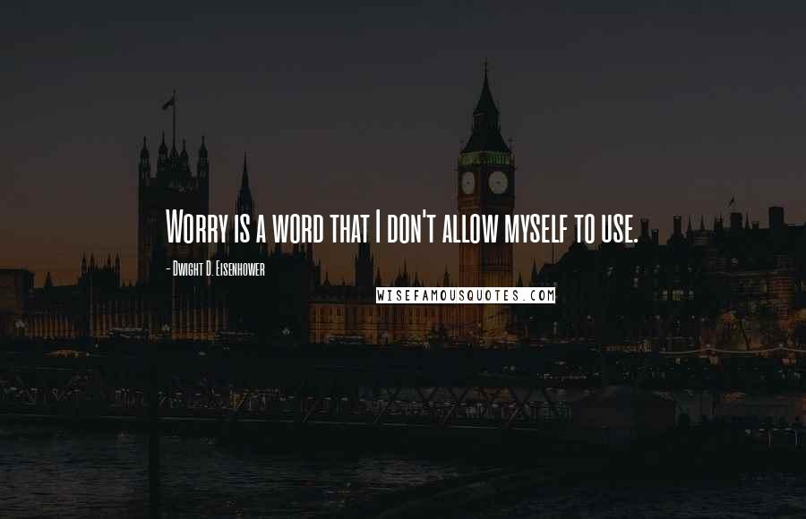 Dwight D. Eisenhower Quotes: Worry is a word that I don't allow myself to use.