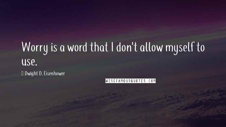Dwight D. Eisenhower Quotes: Worry is a word that I don't allow myself to use.