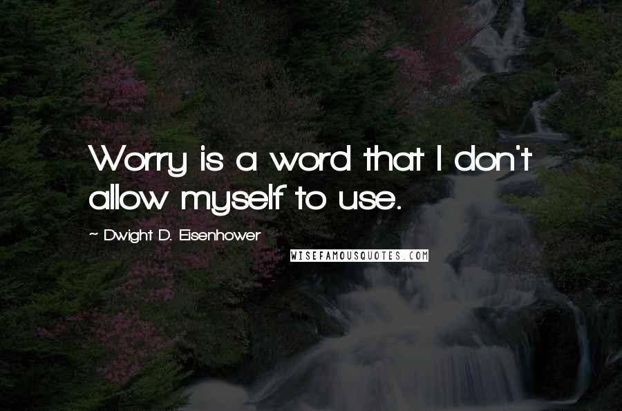 Dwight D. Eisenhower Quotes: Worry is a word that I don't allow myself to use.