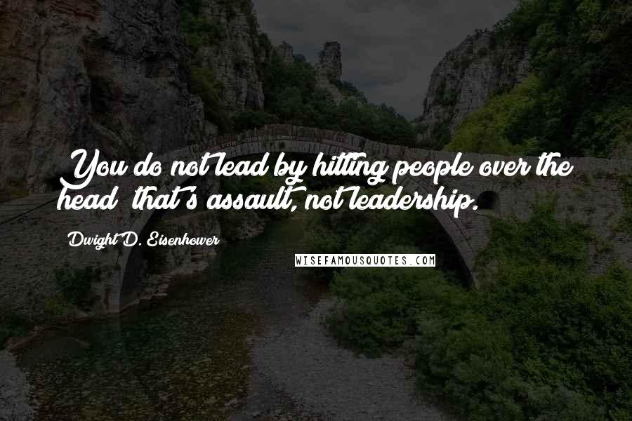 Dwight D. Eisenhower Quotes: You do not lead by hitting people over the head  that's assault, not leadership.