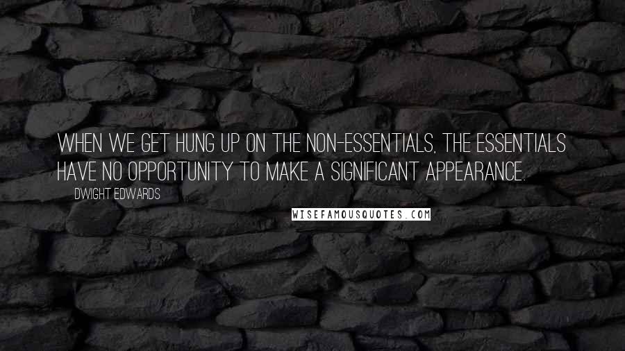 Dwight Edwards Quotes: When we get hung up on the non-essentials, the essentials have no opportunity to make a significant appearance.
