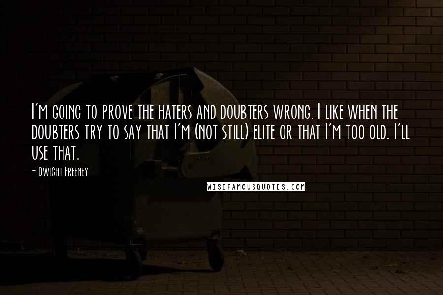 Dwight Freeney Quotes: I'm going to prove the haters and doubters wrong. I like when the doubters try to say that I'm (not still) elite or that I'm too old. I'll use that.