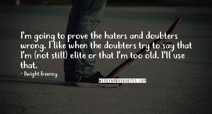 Dwight Freeney Quotes: I'm going to prove the haters and doubters wrong. I like when the doubters try to say that I'm (not still) elite or that I'm too old. I'll use that.