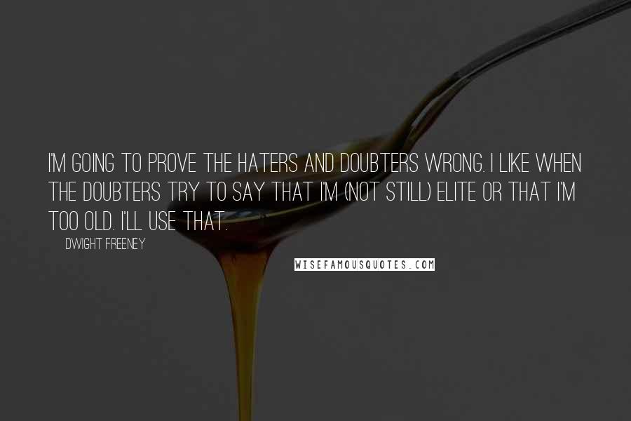Dwight Freeney Quotes: I'm going to prove the haters and doubters wrong. I like when the doubters try to say that I'm (not still) elite or that I'm too old. I'll use that.