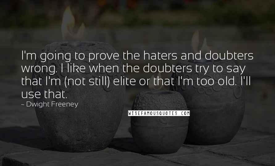 Dwight Freeney Quotes: I'm going to prove the haters and doubters wrong. I like when the doubters try to say that I'm (not still) elite or that I'm too old. I'll use that.