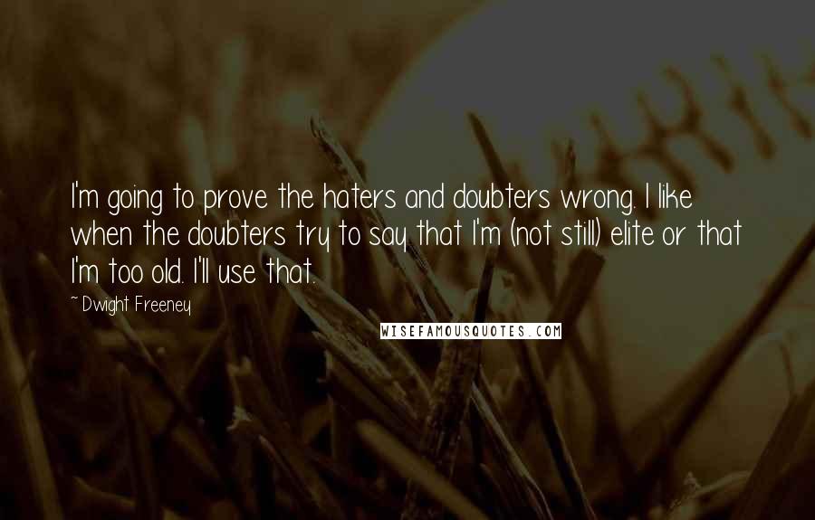 Dwight Freeney Quotes: I'm going to prove the haters and doubters wrong. I like when the doubters try to say that I'm (not still) elite or that I'm too old. I'll use that.
