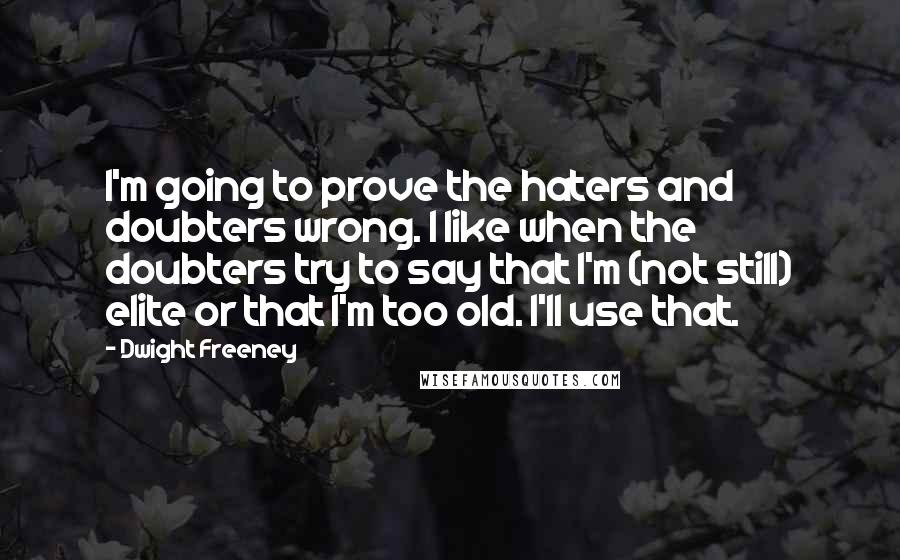 Dwight Freeney Quotes: I'm going to prove the haters and doubters wrong. I like when the doubters try to say that I'm (not still) elite or that I'm too old. I'll use that.