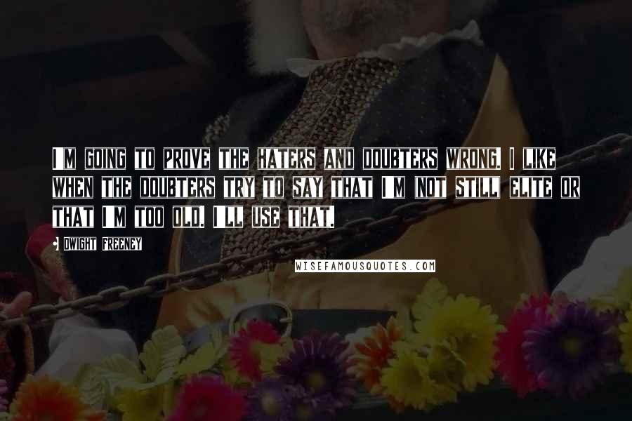 Dwight Freeney Quotes: I'm going to prove the haters and doubters wrong. I like when the doubters try to say that I'm (not still) elite or that I'm too old. I'll use that.