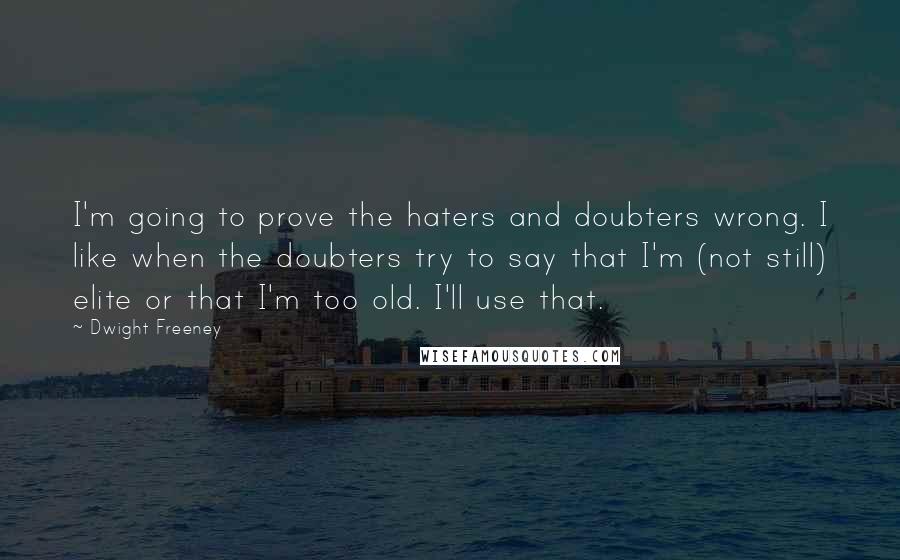 Dwight Freeney Quotes: I'm going to prove the haters and doubters wrong. I like when the doubters try to say that I'm (not still) elite or that I'm too old. I'll use that.