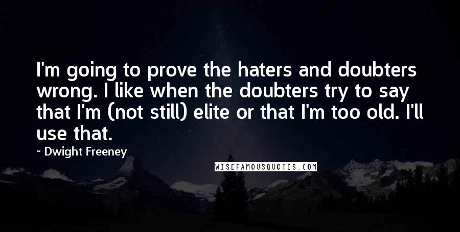 Dwight Freeney Quotes: I'm going to prove the haters and doubters wrong. I like when the doubters try to say that I'm (not still) elite or that I'm too old. I'll use that.