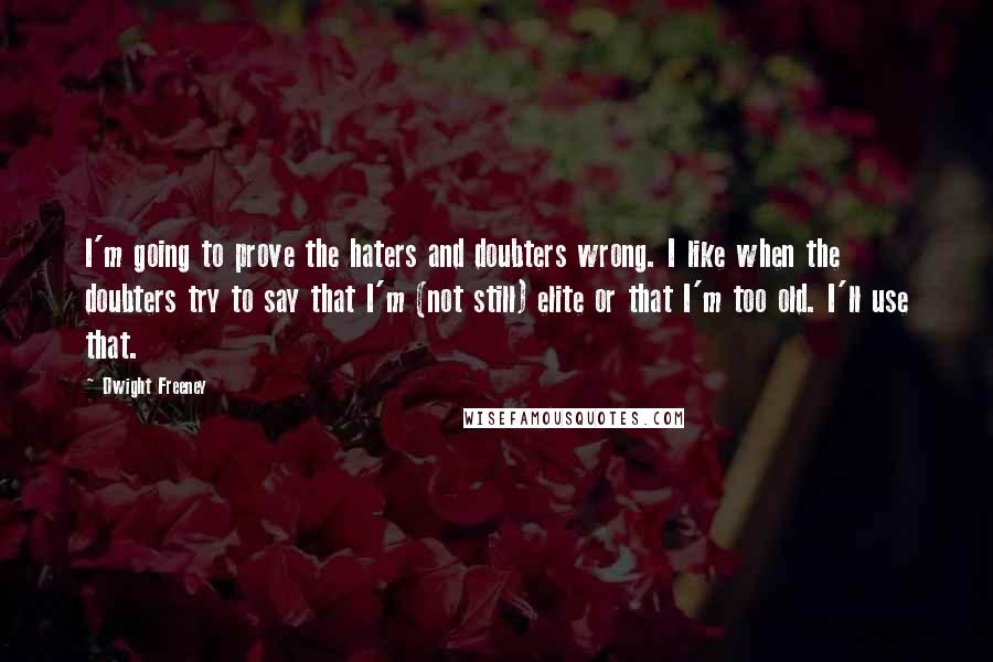 Dwight Freeney Quotes: I'm going to prove the haters and doubters wrong. I like when the doubters try to say that I'm (not still) elite or that I'm too old. I'll use that.