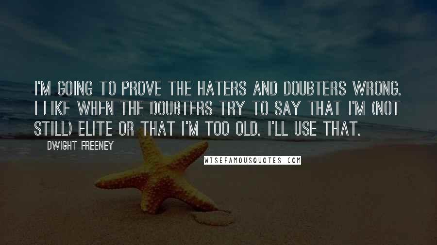 Dwight Freeney Quotes: I'm going to prove the haters and doubters wrong. I like when the doubters try to say that I'm (not still) elite or that I'm too old. I'll use that.