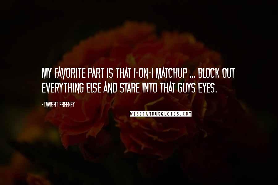 Dwight Freeney Quotes: My favorite part is that 1-on-1 matchup ... Block out everything else and stare into that guys eyes.