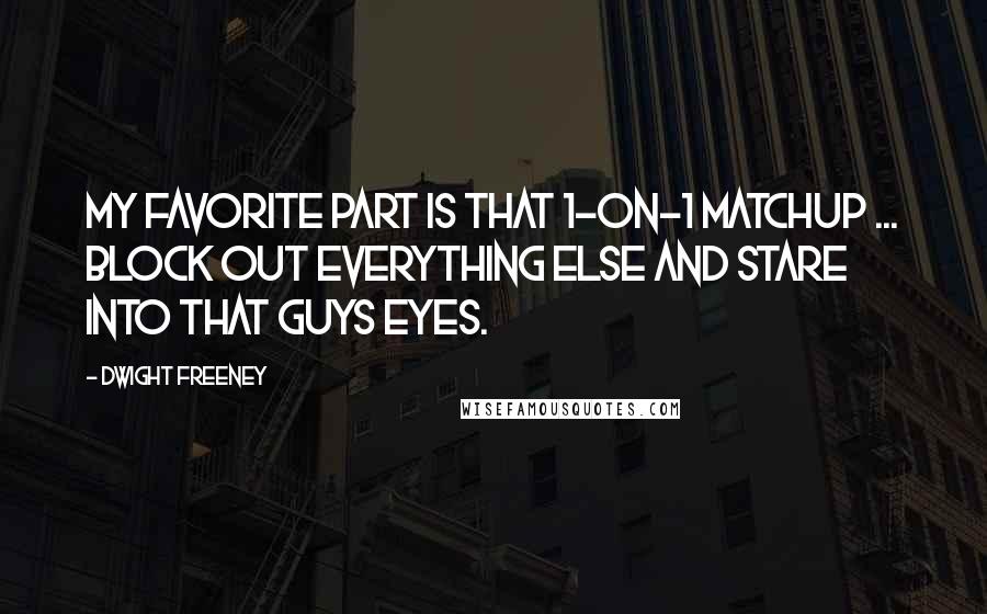 Dwight Freeney Quotes: My favorite part is that 1-on-1 matchup ... Block out everything else and stare into that guys eyes.