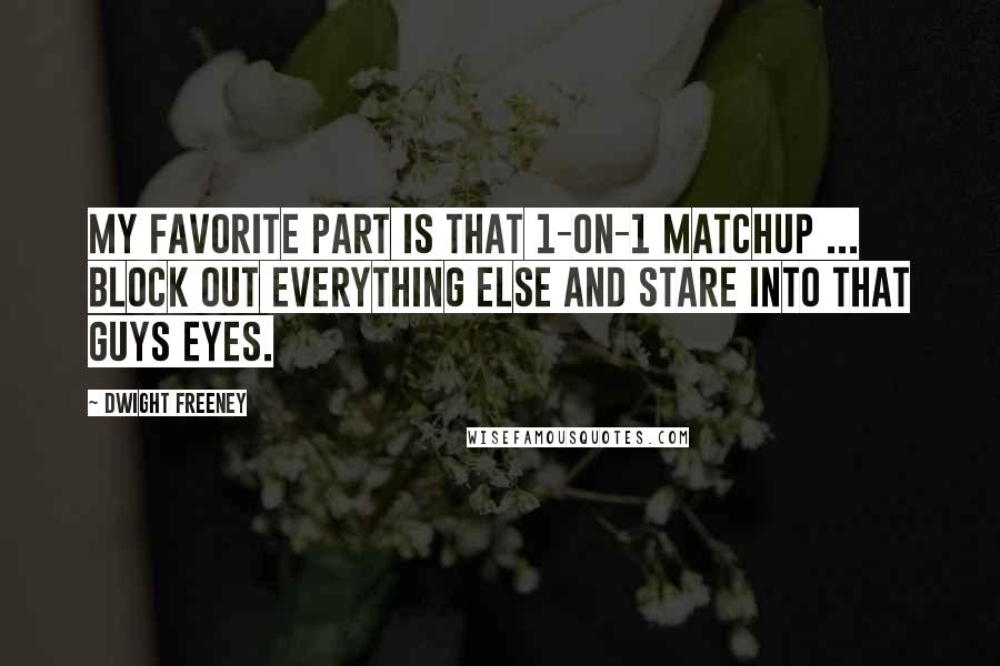 Dwight Freeney Quotes: My favorite part is that 1-on-1 matchup ... Block out everything else and stare into that guys eyes.