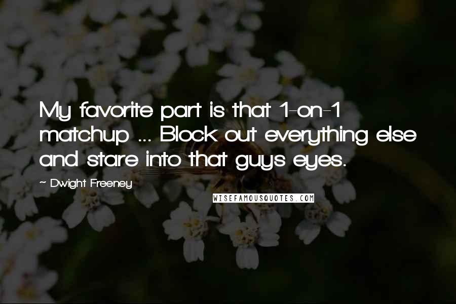Dwight Freeney Quotes: My favorite part is that 1-on-1 matchup ... Block out everything else and stare into that guys eyes.