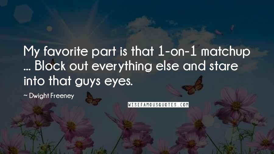 Dwight Freeney Quotes: My favorite part is that 1-on-1 matchup ... Block out everything else and stare into that guys eyes.