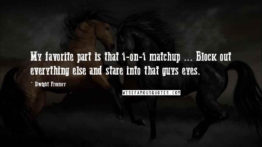 Dwight Freeney Quotes: My favorite part is that 1-on-1 matchup ... Block out everything else and stare into that guys eyes.