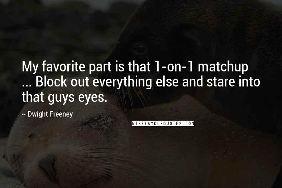Dwight Freeney Quotes: My favorite part is that 1-on-1 matchup ... Block out everything else and stare into that guys eyes.