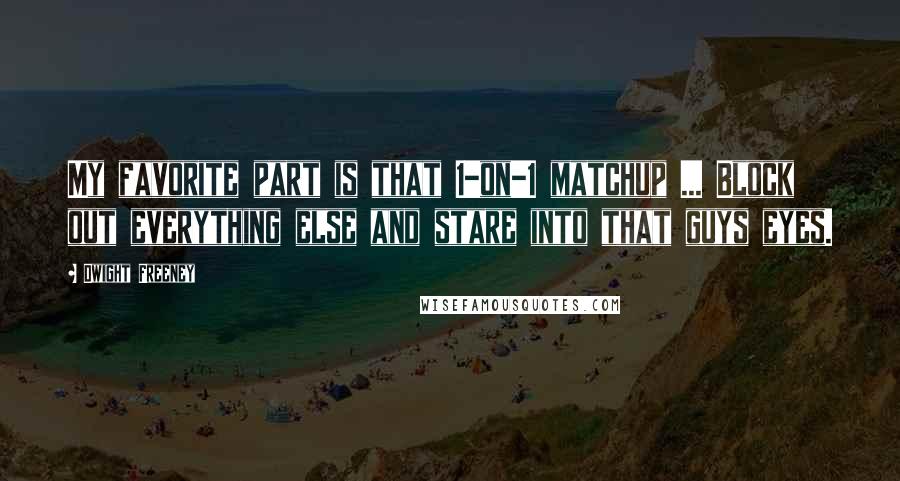 Dwight Freeney Quotes: My favorite part is that 1-on-1 matchup ... Block out everything else and stare into that guys eyes.
