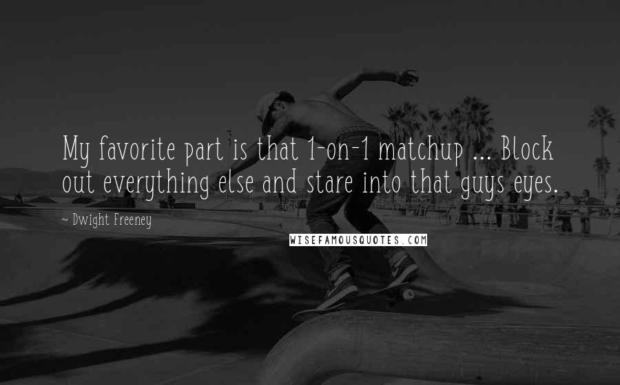 Dwight Freeney Quotes: My favorite part is that 1-on-1 matchup ... Block out everything else and stare into that guys eyes.