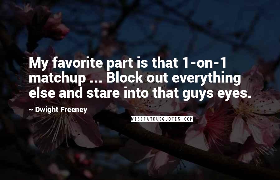 Dwight Freeney Quotes: My favorite part is that 1-on-1 matchup ... Block out everything else and stare into that guys eyes.