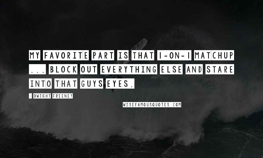 Dwight Freeney Quotes: My favorite part is that 1-on-1 matchup ... Block out everything else and stare into that guys eyes.