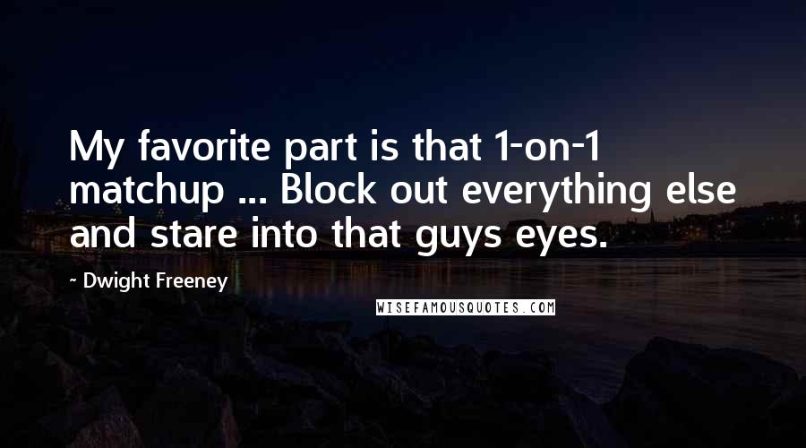 Dwight Freeney Quotes: My favorite part is that 1-on-1 matchup ... Block out everything else and stare into that guys eyes.