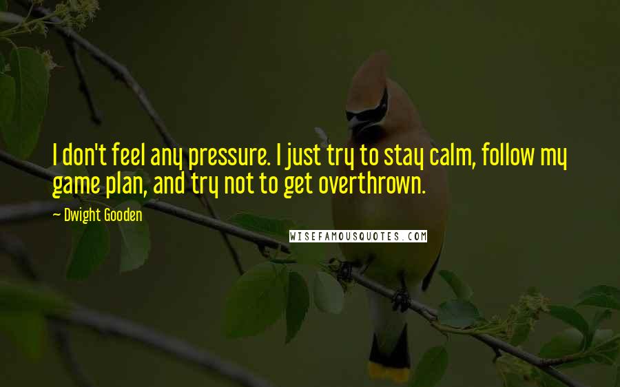 Dwight Gooden Quotes: I don't feel any pressure. I just try to stay calm, follow my game plan, and try not to get overthrown.