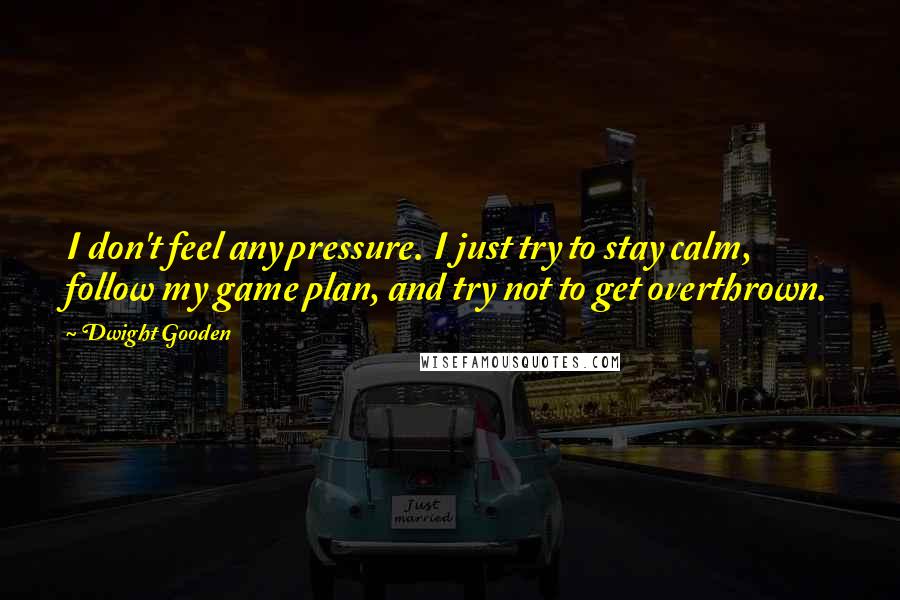 Dwight Gooden Quotes: I don't feel any pressure. I just try to stay calm, follow my game plan, and try not to get overthrown.