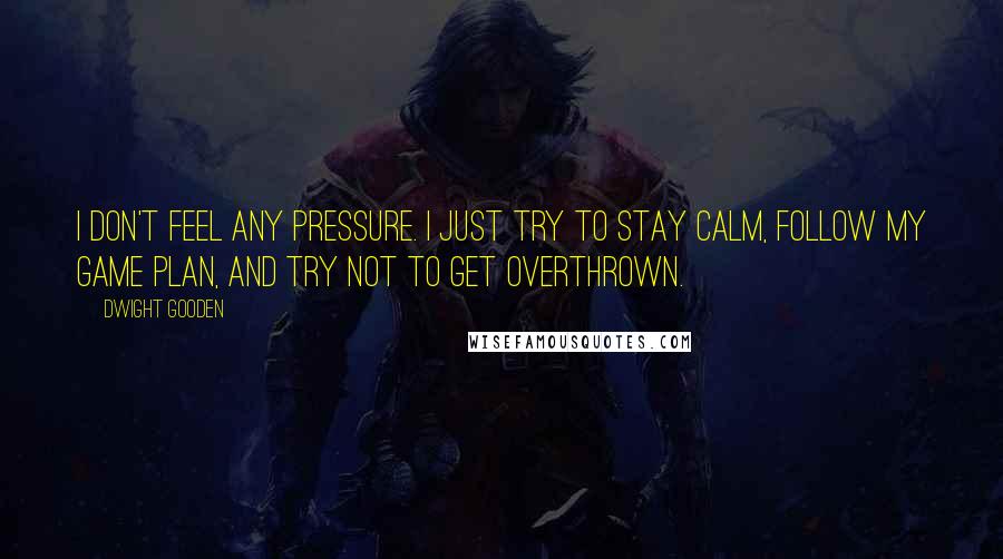 Dwight Gooden Quotes: I don't feel any pressure. I just try to stay calm, follow my game plan, and try not to get overthrown.
