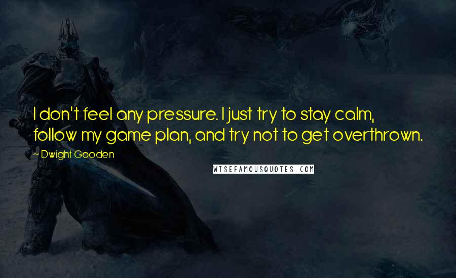 Dwight Gooden Quotes: I don't feel any pressure. I just try to stay calm, follow my game plan, and try not to get overthrown.