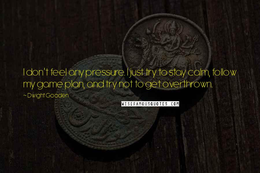 Dwight Gooden Quotes: I don't feel any pressure. I just try to stay calm, follow my game plan, and try not to get overthrown.