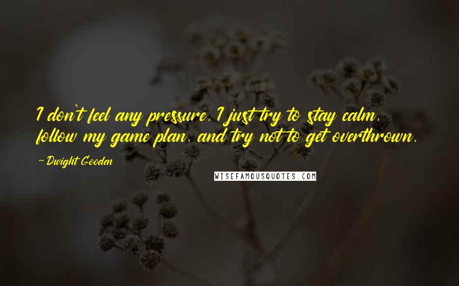 Dwight Gooden Quotes: I don't feel any pressure. I just try to stay calm, follow my game plan, and try not to get overthrown.