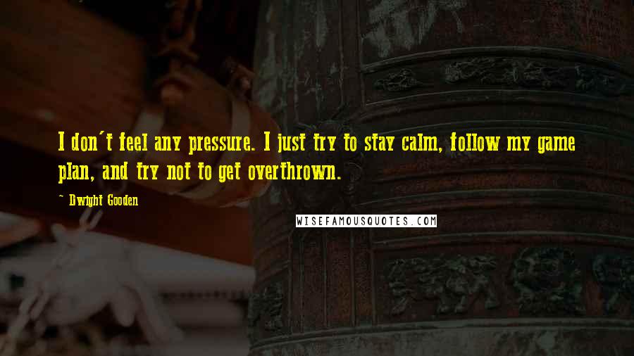 Dwight Gooden Quotes: I don't feel any pressure. I just try to stay calm, follow my game plan, and try not to get overthrown.