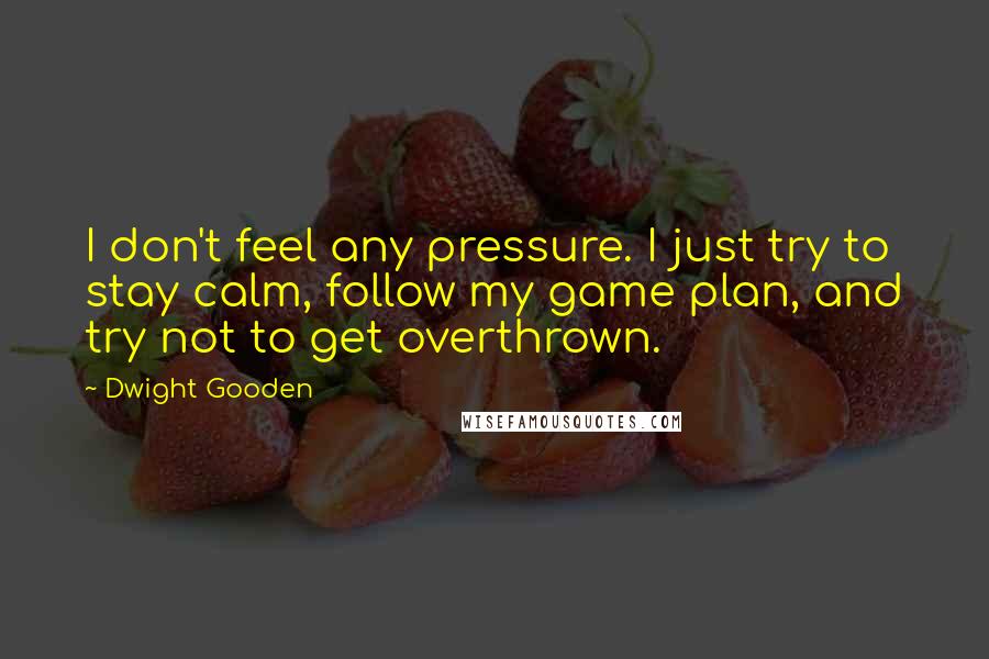 Dwight Gooden Quotes: I don't feel any pressure. I just try to stay calm, follow my game plan, and try not to get overthrown.