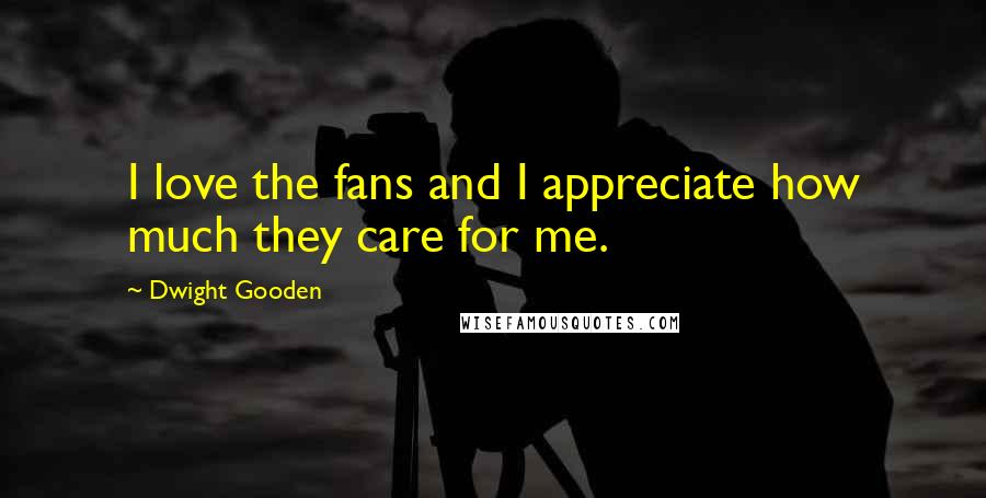Dwight Gooden Quotes: I love the fans and I appreciate how much they care for me.