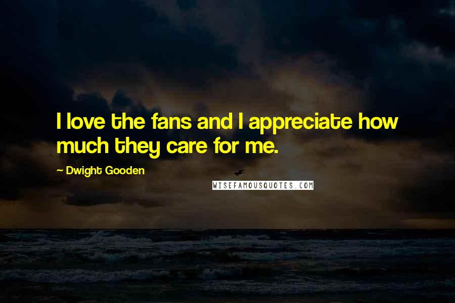 Dwight Gooden Quotes: I love the fans and I appreciate how much they care for me.
