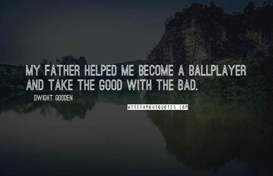Dwight Gooden Quotes: My father helped me become a ballplayer and take the good with the bad.
