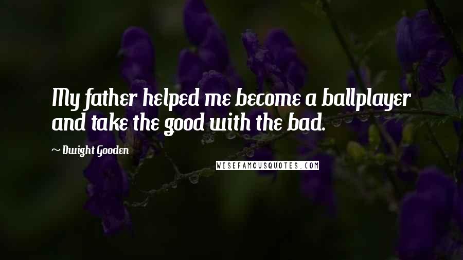 Dwight Gooden Quotes: My father helped me become a ballplayer and take the good with the bad.