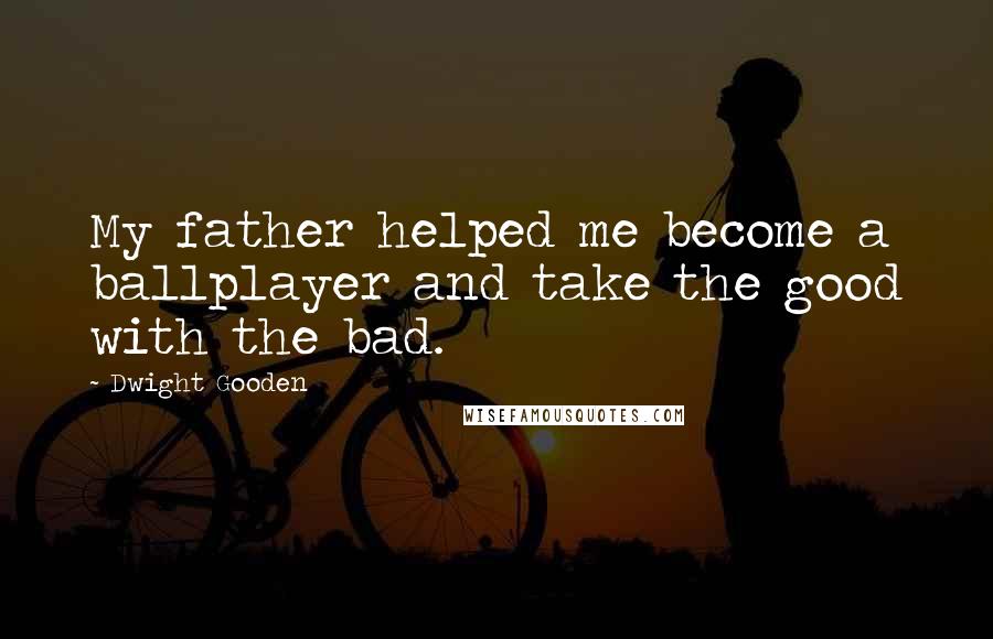 Dwight Gooden Quotes: My father helped me become a ballplayer and take the good with the bad.