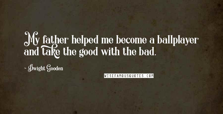 Dwight Gooden Quotes: My father helped me become a ballplayer and take the good with the bad.