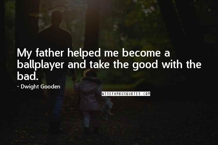 Dwight Gooden Quotes: My father helped me become a ballplayer and take the good with the bad.